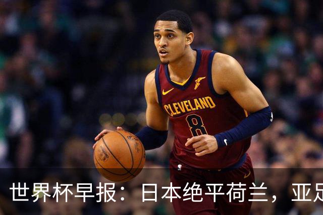 世界杯早报：日本绝平荷兰，亚足联球队仍不败 德国7-1大胜库拉索