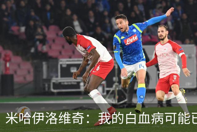 米哈伊洛维奇：我的白血病可能已复发 需再次治疗